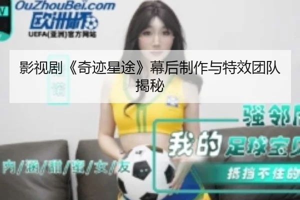 影视剧《奇迹星途》幕后制作与特效团队揭秘