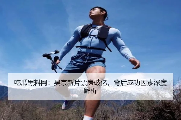 吃瓜黑料网：吴京新片票房破亿，背后成功因素深度解析